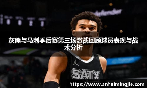 灰熊与马刺季后赛第三场激战回顾球员表现与战术分析