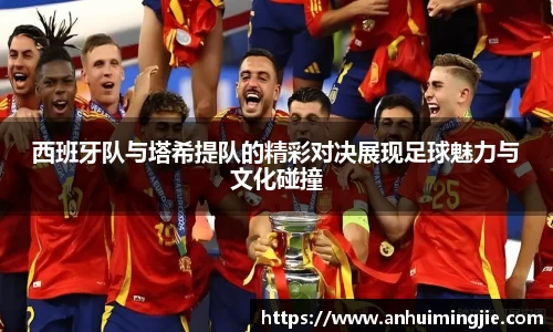 西班牙队与塔希提队的精彩对决展现足球魅力与文化碰撞