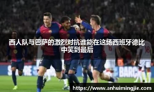 西人队与巴萨的激烈对抗谁能在这场西班牙德比中笑到最后