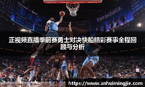 正视频直播季前赛勇士对决快船精彩赛事全程回顾与分析