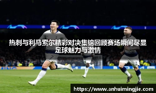 热刺与利马索尔精彩对决集锦回顾赛场瞬间尽显足球魅力与激情