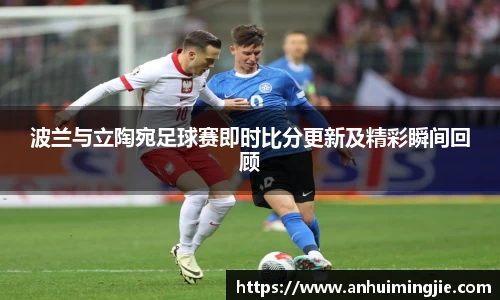 波兰与立陶宛足球赛即时比分更新及精彩瞬间回顾